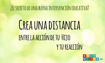 Crea una distancia entre la acción de tu hijo y tu reacción