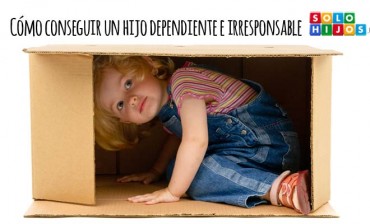 Cómo conseguir un hijo dependiente e irresponsable