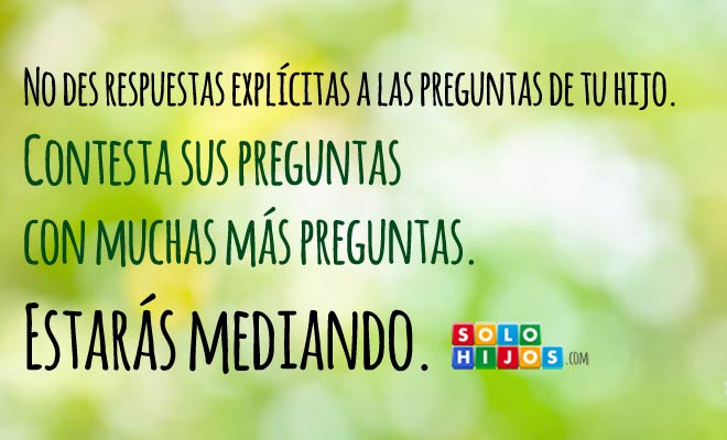 Aprende a MEDIAR a tu hijo. Contesta sus preguntas con preguntas